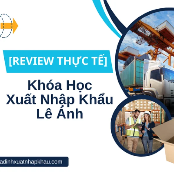 Khóa Học Xuất Nhập Khẩu Lê Ánh [Review Thực Tế]