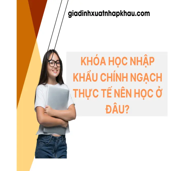 Khóa Học Nhập Khẩu Chính Ngạch Thực Tế Nên Học Ở Đâu?