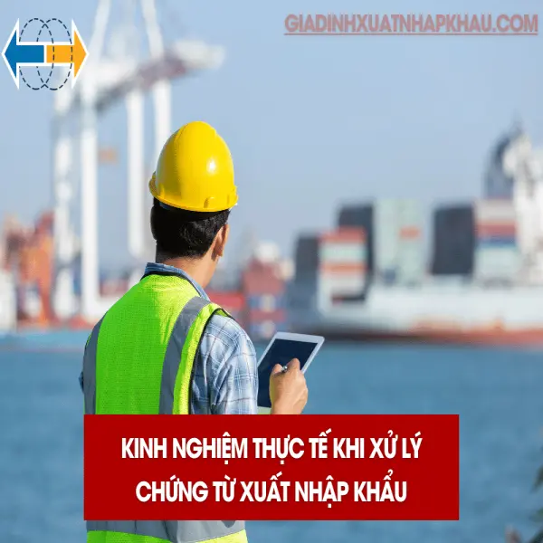 Kinh Nghiệm Thực Tế Khi Xử Lý Chứng Từ Xuất Nhập Khẩu