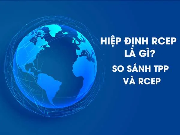 Hiệp Định RCEP Là Gì? So Sánh TPP và RCEP