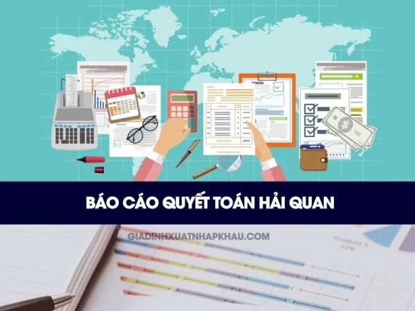 Hướng Dẫn Làm Báo Cáo Quyết Toán Hải Quan – Những Lưu Ý