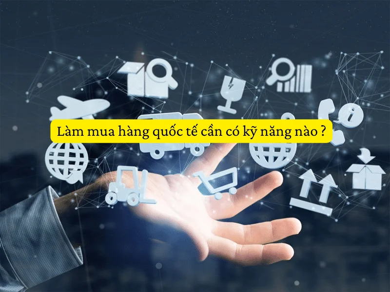 m mua hàng quốc tế cần có các kỹ năng nào