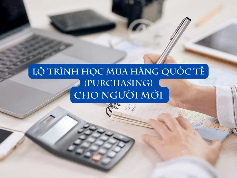 Lộ Trình Học Mua Hàng Quốc Tế (Purchasing) Cho Người Mới 