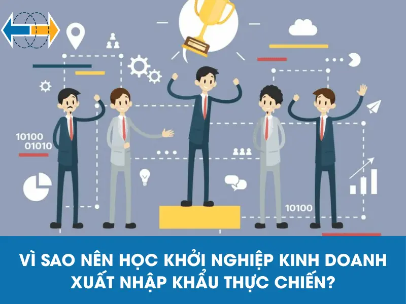 vi-sao-nen-hoc-khoi-nghiep-kinh-doanh-xuat-nhap-khau-thuc-chien