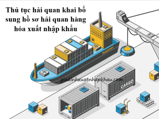 Thủ tục hải quan khai bổ sung hồ sơ hải quan hàng hóa xuất nhập khẩu